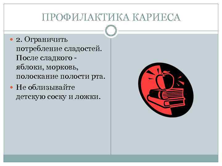 ПРОФИЛАКТИКА КАРИЕСА 2. Ограничить потребление сладостей. После сладкого яблоки, морковь, полоскание полости рта. Не