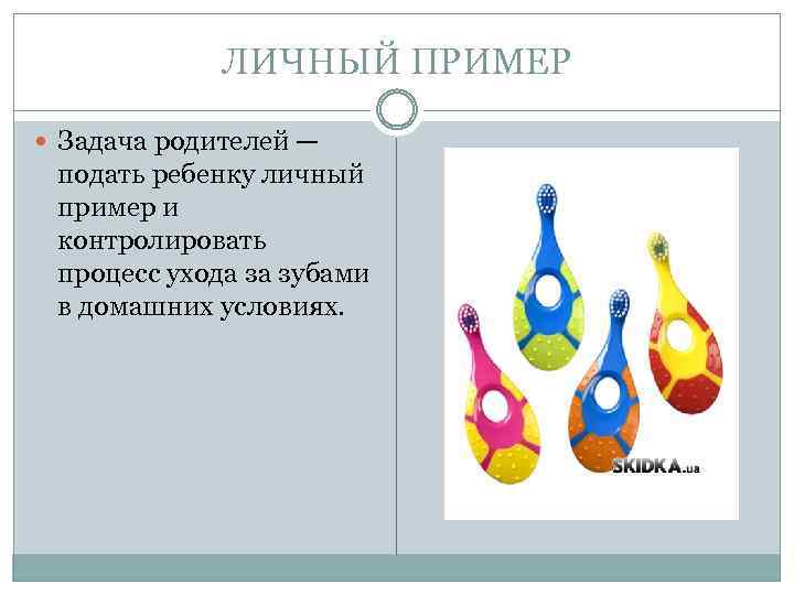 ЛИЧНЫЙ ПРИМЕР Задача родителей — подать ребенку личный пример и контролировать процесс ухода за