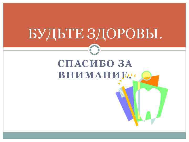 БУДЬТЕ ЗДОРОВЫ. СПАСИБО ЗА ВНИМАНИЕ. 