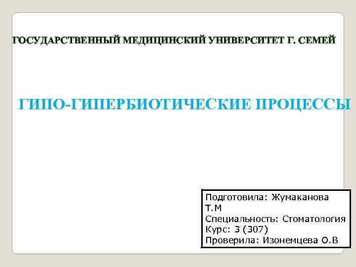 ГОСУДАРСТВЕННЫЙ МЕДИЦИНСКИЙ УНИВЕРСИТЕТ Г. СЕМЕЙ ГИПО-ГИПЕРБИОТИЧЕСКИЕ ПРОЦЕССЫ Подготовила: Жумаканова Т. М Специальность: Стоматология Курс: