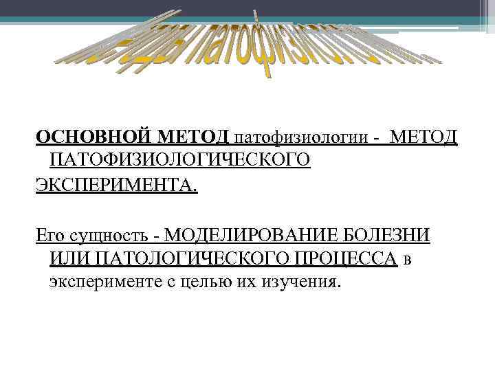 ОСНОВНОЙ МЕТОД патофизиологии - МЕТОД ПАТОФИЗИОЛОГИЧЕСКОГО ЭКСПЕРИМЕНТА. Его сущность - МОДЕЛИРОВАНИЕ БОЛЕЗНИ ИЛИ ПАТОЛОГИЧЕСКОГО