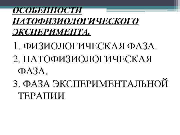 ОСОБЕННОСТИ ПАТОФИЗИОЛОГИЧЕСКОГО ЭКСПЕРИМЕНТА. 1. ФИЗИОЛОГИЧЕСКАЯ ФАЗА. 2. ПАТОФИЗИОЛОГИЧЕСКАЯ ФАЗА. 3. ФАЗА ЭКСПЕРИМЕНТАЛЬНОЙ ТЕРАПИИ 