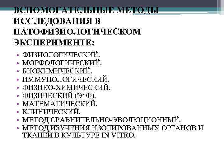 ВСПОМОГАТЕЛЬНЫЕ МЕТОДЫ ИССЛЕДОВАНИЯ В ПАТОФИЗИОЛОГИЧЕСКОМ ЭКСПЕРИМЕНТЕ: • • • ФИЗИОЛОГИЧЕСКИЙ. МОРФОЛОГИЧЕСКИЙ. БИОХИМИЧЕСКИЙ. ИММУНОЛОГИЧЕСКИЙ. ФИЗИКО-ХИМИЧЕСКИЙ.