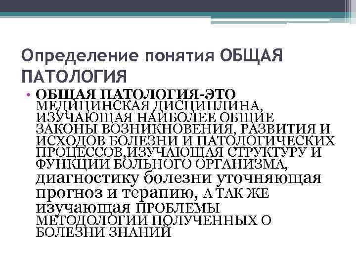 Определение понятия ОБЩАЯ ПАТОЛОГИЯ • ОБЩАЯ ПАТОЛОГИЯ-ЭТО МЕДИЦИНСКАЯ ДИСЦИПЛИНА, ИЗУЧАЮЩАЯ НАИБОЛЕЕ ОБЩИЕ ЗАКОНЫ ВОЗНИКНОВЕНИЯ,