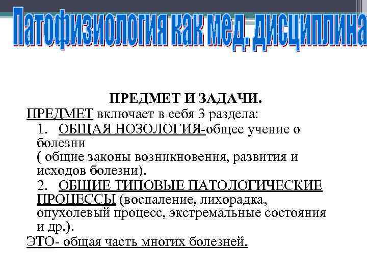 ПРЕДМЕТ И ЗАДАЧИ. ПРЕДМЕТ включает в себя 3 раздела: 1. ОБЩАЯ НОЗОЛОГИЯ-общее учение о