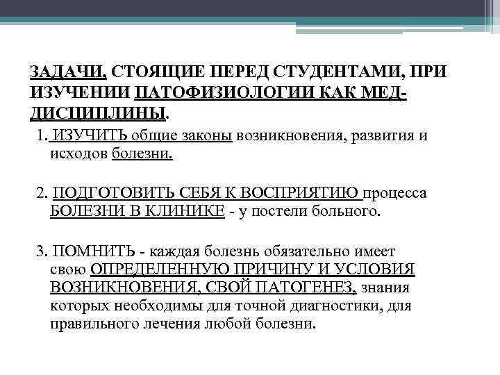 ЗАДАЧИ, СТОЯЩИЕ ПЕРЕД СТУДЕНТАМИ, ПРИ ИЗУЧЕНИИ ПАТОФИЗИОЛОГИИ КАК МЕДДИСЦИПЛИНЫ. 1. ИЗУЧИТЬ общие законы возникновения,