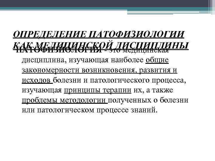 ОПРЕДЕЛЕНИЕ ПАТОФИЗИОЛОГИИ КАК МЕДИЦИНСКОЙ ДИСЦИПЛИНЫ ПАТОФИЗИОЛОГИЯ - это медицинская дисциплина, изучающая наиболее общие закономерности