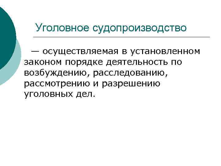 Уголовное судопроизводство — осуществляемая в установленном законом порядке деятельность по возбуждению, расследованию, рассмотрению и