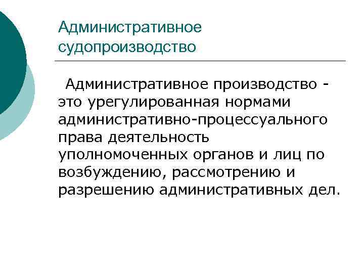 Административное судопроизводство Административное производство это урегулированная нормами административно-процессуального права деятельность уполномоченных органов и лиц