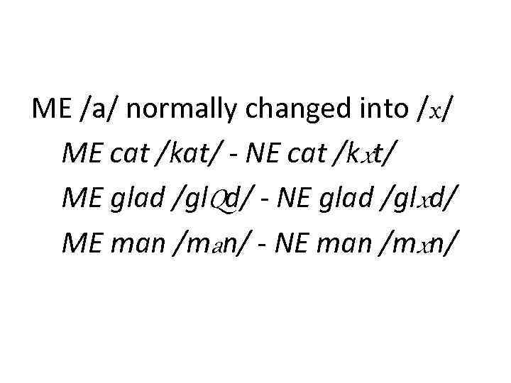 ME /a/ normally changed into /x/ ME cat /kat/ - NE cat /kxt/ ME