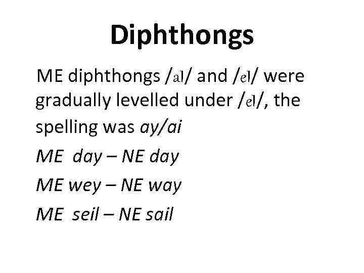 Diphthongs ME diphthongs /a. I/ and /e. I/ were gradually levelled under /e. I/,