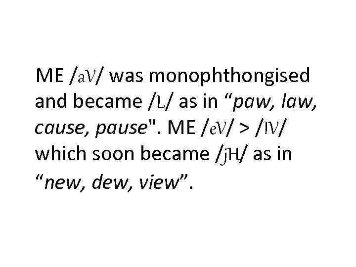 ME /a. V/ was monophthongised and became /L/ as in “paw, law, cause, pause