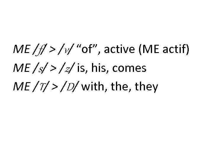 ME /f/ > /v/ “of”, active (ME actif) ME /s/ > /z/ is, his,