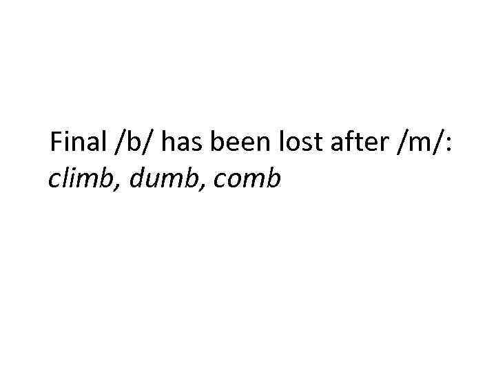 Final /b/ has been lost after /m/: climb, dumb, comb 