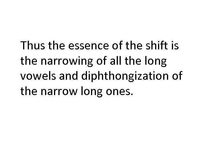 Thus the essence of the shift is the narrowing of all the long vowels