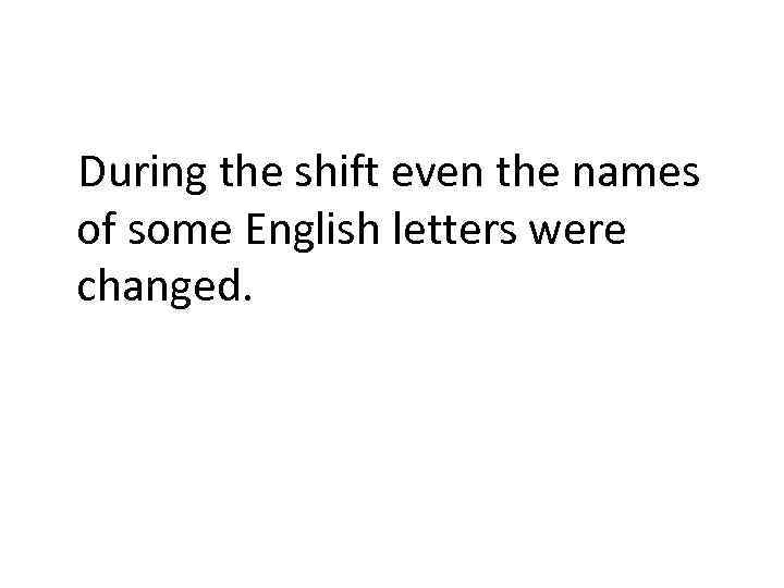 During the shift even the names of some English letters were changed. 