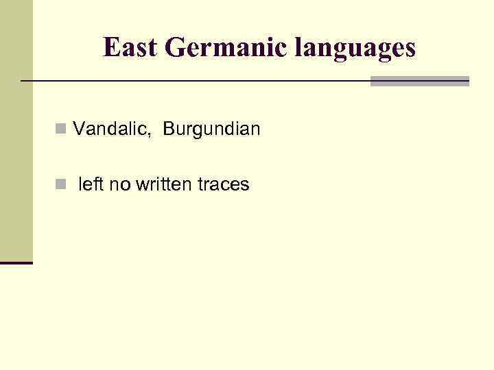 East Germanic languages n Vandalic, Burgundian n left no written traces 