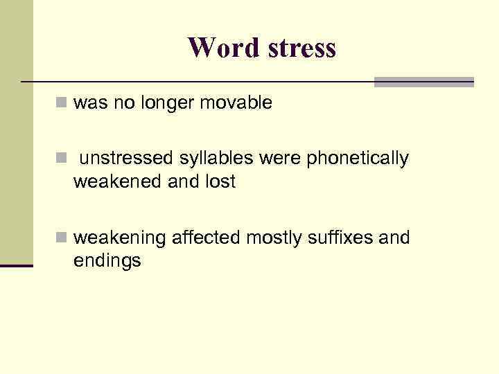 Word stress n was no longer movable n unstressed syllables were phonetically weakened and