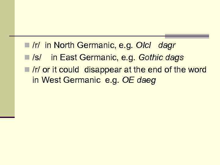 n /r/ in North Germanic, e. g. OIcl dagr n /s/ in East Germanic,