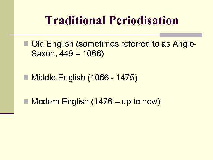 Traditional Periodisation n Old English (sometimes referred to as Anglo- Saxon, 449 – 1066)