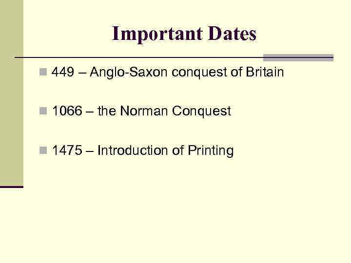 Important Dates n 449 – Anglo-Saxon conquest of Britain n 1066 – the Norman