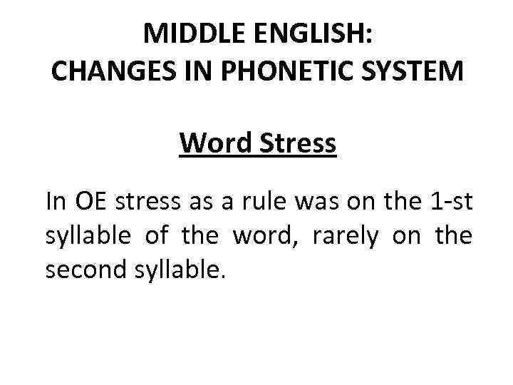 MIDDLE ENGLISH: CHANGES IN PHONETIC SYSTEM Word Stress In OE stress as a rule