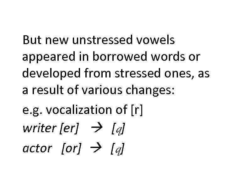 But new unstressed vowels appeared in borrowed words or developed from stressed ones, as