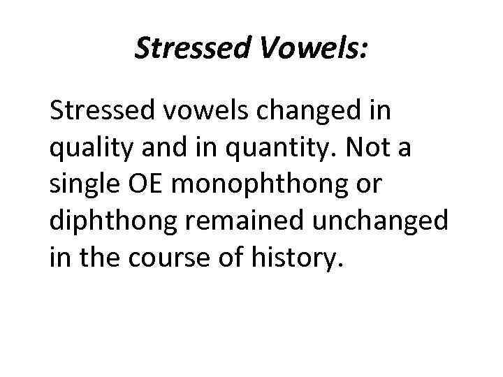 Stressed Vowels: Stressed vowels changed in quality and in quantity. Not a single OE