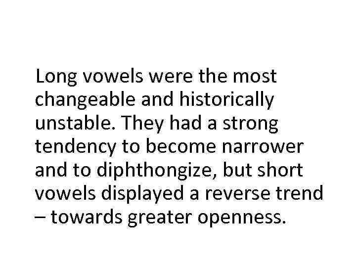 Long vowels were the most changeable and historically unstable. They had a strong tendency