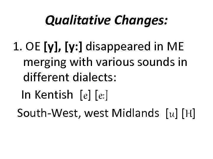 Qualitative Changes: 1. OE [y], [y: ] disappeared in ME merging with various sounds