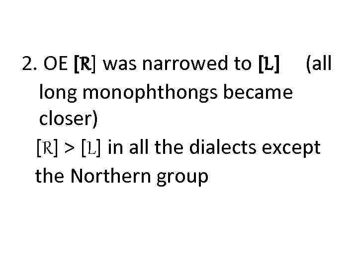 2. OE [R] was narrowed to [L] (all long monophthongs became closer) [R] >