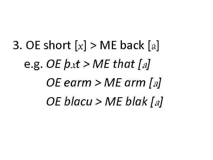 3. OE short [x] > ME back [a] e. g. OE þxt > ME