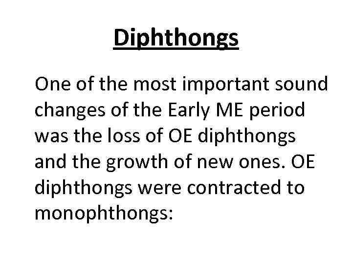 Diphthongs One of the most important sound changes of the Early ME period was