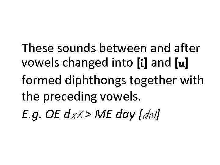 These sounds between and after vowels changed into [i] and [u] formed diphthongs together