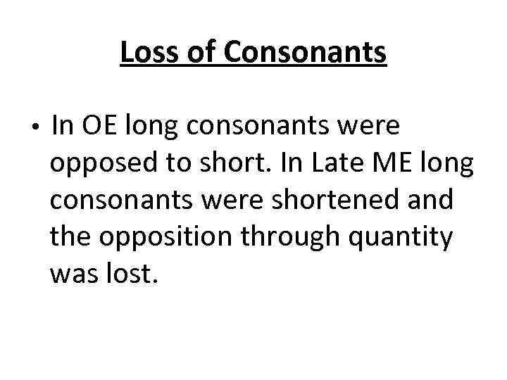 Loss of Consonants In OE long consonants were opposed to short. In Late ME