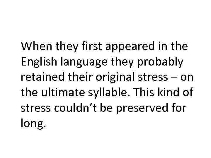 When they first appeared in the English language they probably retained their original stress