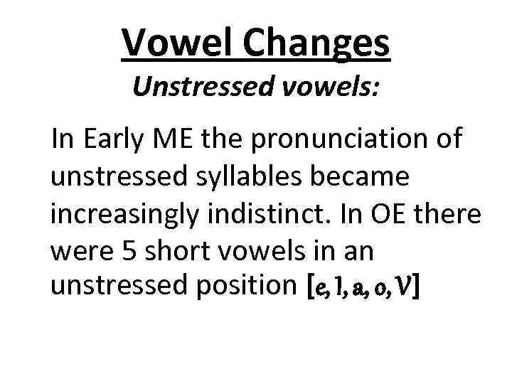 Vowel Changes Unstressed vowels: In Early ME the pronunciation of unstressed syllables became increasingly