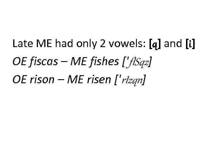 Late ME had only 2 vowels: [q] and [i] OE fiscas – ME fishes