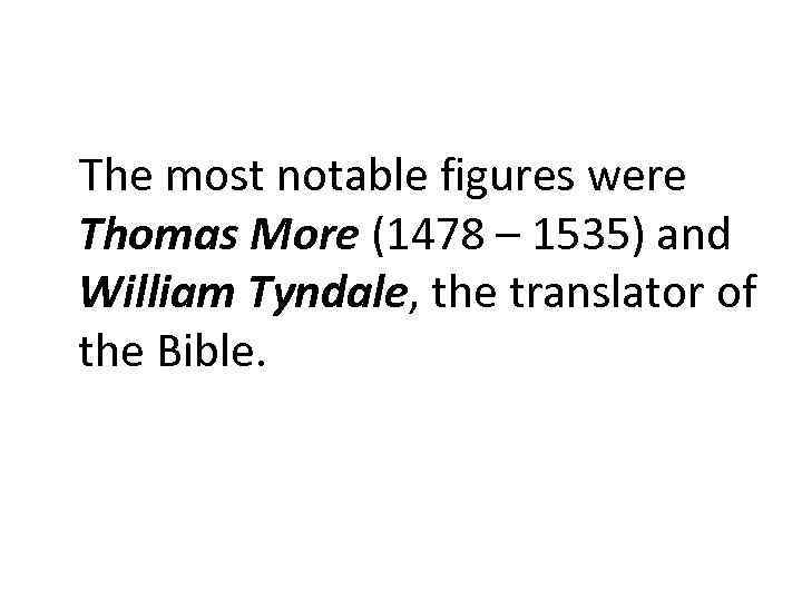 The most notable figures were Thomas More (1478 – 1535) and William Tyndale, the