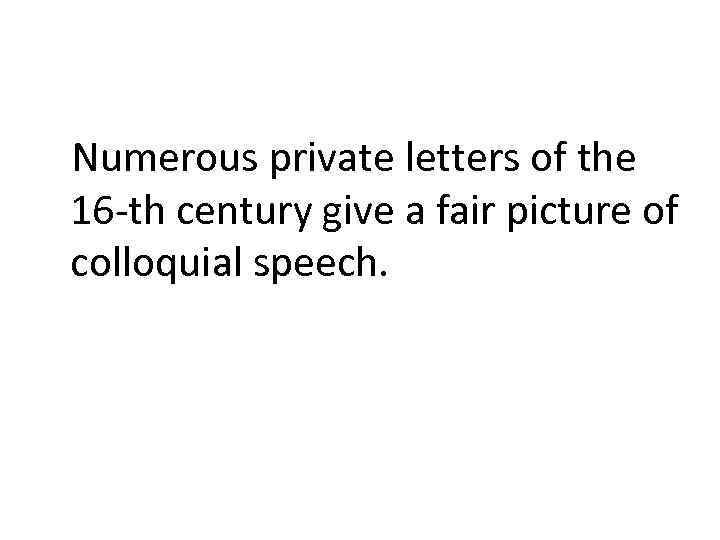 Numerous private letters of the 16 -th century give a fair picture of colloquial