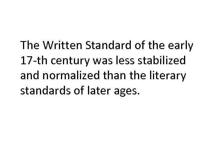 The Written Standard of the early 17 -th century was less stabilized and normalized