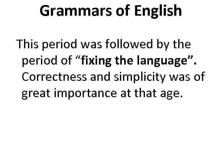 Grammars of English This period was followed by the period of “fixing the language”.