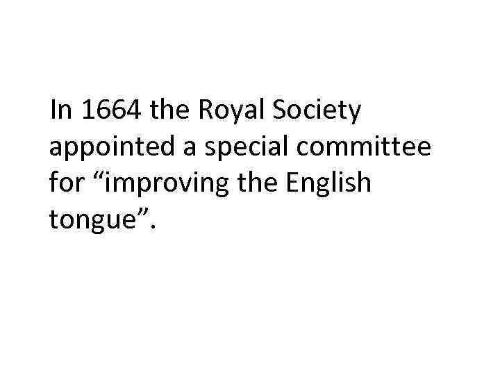 In 1664 the Royal Society appointed a special committee for “improving the English tongue”.