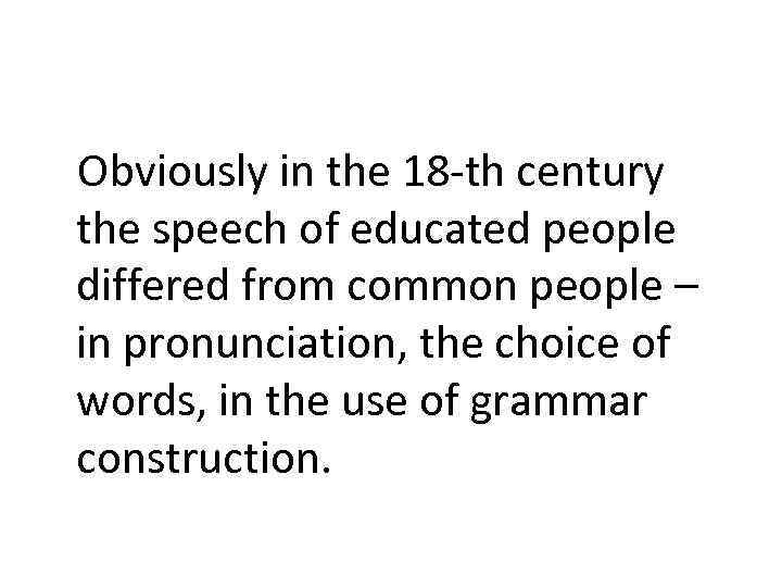 Obviously in the 18 -th century the speech of educated people differed from common