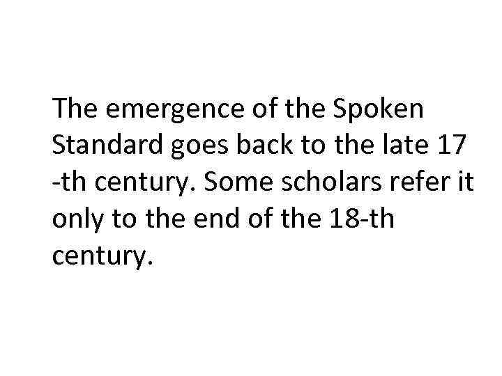 The emergence of the Spoken Standard goes back to the late 17 -th century.