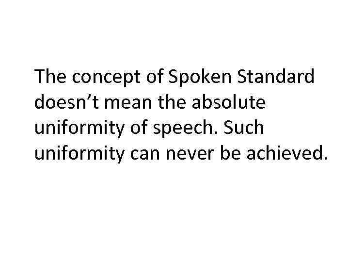 The concept of Spoken Standard doesn’t mean the absolute uniformity of speech. Such uniformity