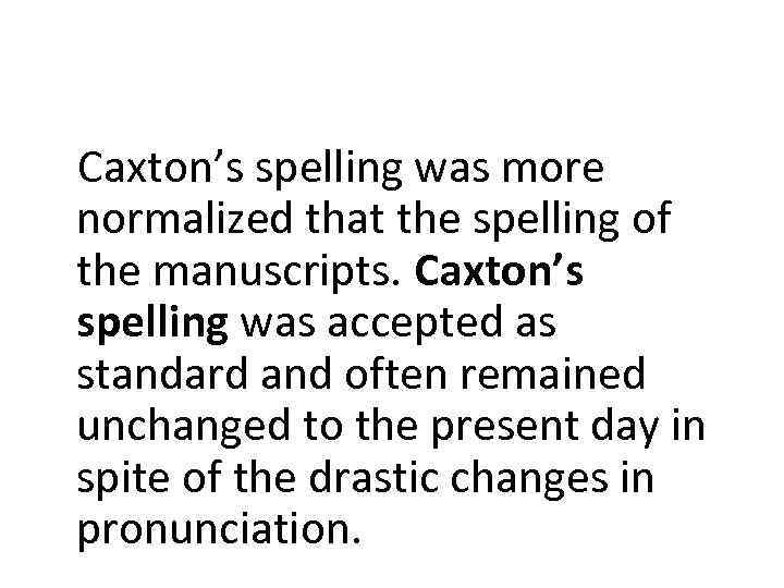 Caxton’s spelling was more normalized that the spelling of the manuscripts. Caxton’s spelling was