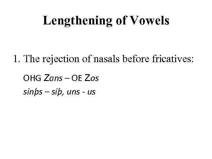 Lengthening of Vowels 1. The rejection of nasals before fricatives: OHG Zans – OE