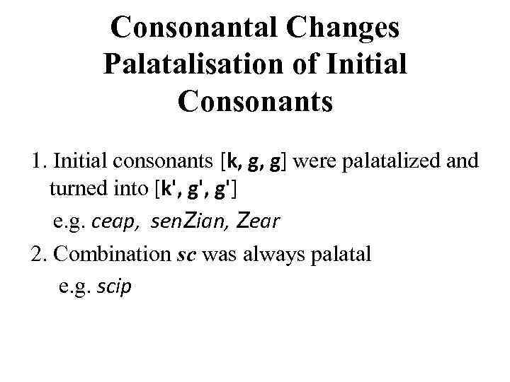 Consonantal Changes Palatalisation of Initial Consonants 1. Initial consonants [k, g, g] were palatalized