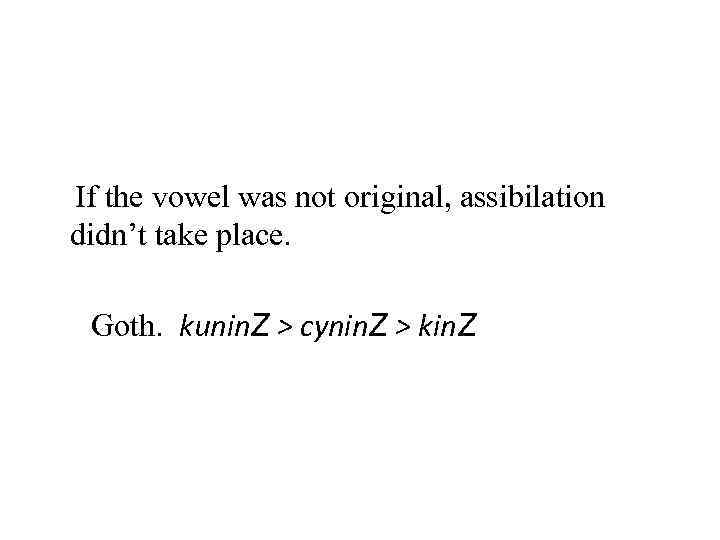 If the vowel was not original, assibilation didn’t take place. Goth. kunin. Z >